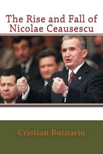 The Rise and Fall of Nicolae Ceausescu