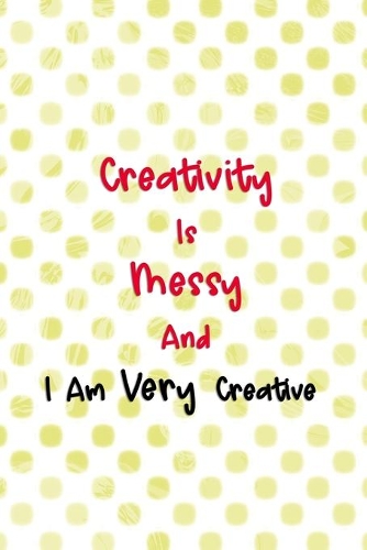 Creativity Is Messy And I Am Very Creative: Beadwork Notebook Journal Composition Blank Lined Diary Notepad 120 Pages Paperback Dots