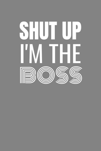Shut Up I'm the Boss
