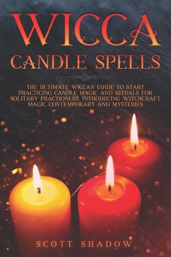 Wicca Candle Spells: The Ultimate Wiccan Guide to Start Practicing Candle Magic and Rituals for Solitary Practitioners, Introducing Witchcraft Magic Contemporary and Mys(1 Wicca)
