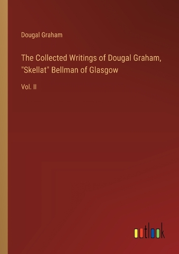 The Collected Writings of Dougal Graham, "Skellat" Bellman of Glasgow: Vol. II