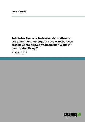 Politische Rhetorik im Nationalsozialismus - Die außen- und innenpolitische Funktion von Joseph Goebbels Sportpalastrede 