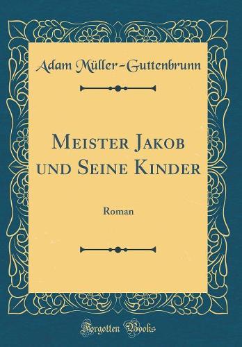 Meister Jakob und Seine Kinder: Roman (Classic Reprint)