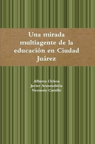 Una Mirada Multiagente a La Educacion En Ciudad Juarez,