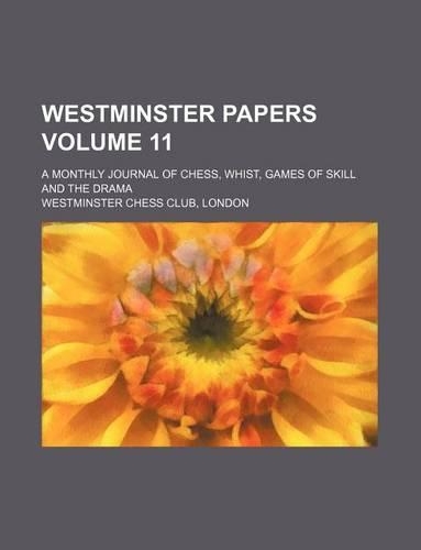 Westminster Papers Volume 11; A Monthly Journal of Chess, Whist, Games of Skill and the Drama