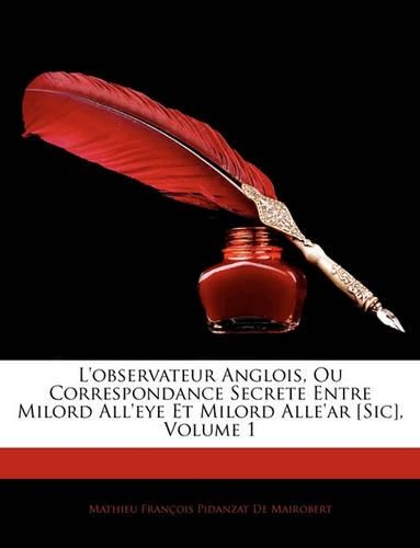 L'Observateur Anglois, Ou Correspondance Secrete Entre Milord All'eye Et Milord Alle'ar [Sic], Volume 1