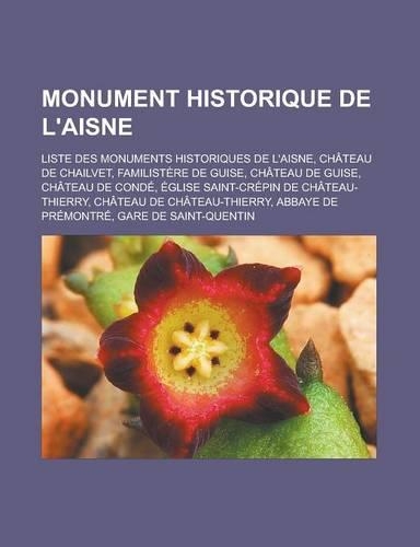 Monument Historique de L'Aisne: Liste Des Monuments Historiques de L'Aisne, Chateau de Chailvet, Familistere de Guise, Chateau de Guise, Chateau de Conde, Eglise Saint-Crepin de Ch(French)