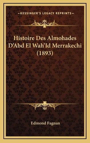 Histoire Des Almohades D'Abd El Wah'Id Merrakechi (1893): (French)