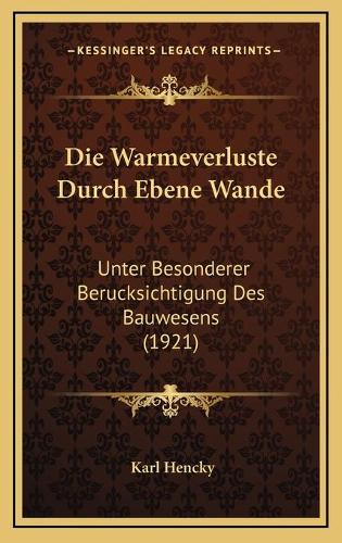 Die Warmeverluste Durch Ebene Wande: Unter Besonderer Berucksichtigung Des Bauwesens (1921)(German)