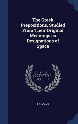 The Greek Prepositions, Studied From Their Original Meanings as Designations of Space