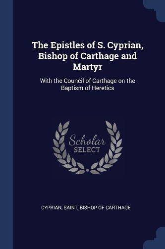 The Epistles of S. Cyprian, Bishop of Carthage and Martyr