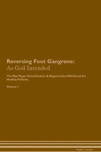 Reversing Foot Gangrene: As God Intended The Raw Vegan Plant-Based Detoxification & Regeneration Workbook for Healing Patients. Volume 1