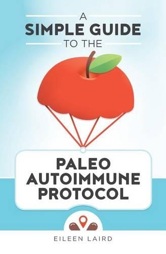 A Simple Guide to the Paleo Autoimmune Protocol: (English)