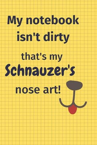 My Notebook Isn't Dirty That's my Schnauzer's Nose Art: For Schnauzer Dog Fans