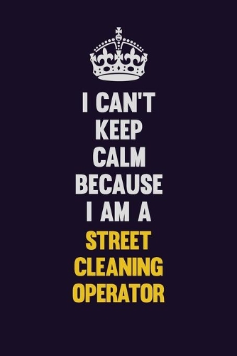 I Can't Keep Calm Because I Am A Street Cleaning Operator