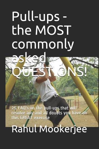 Pull-ups - the MOST commonly asked QUESTIONS!: 25 FAQ's on the pull-ups that will resolve any and all doubts you have on this GREAT exercise(2 Pull-Ups Manuals)