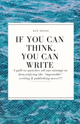 If You Can Think You Can Write: A pull-no-punches all-out attempt at demystifying the 'impossible' writing & publishing maze!