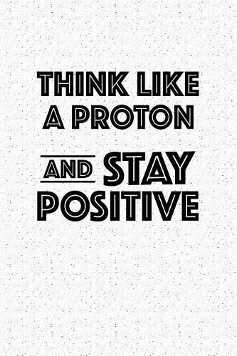 Think Like a Proton and Stay Positive