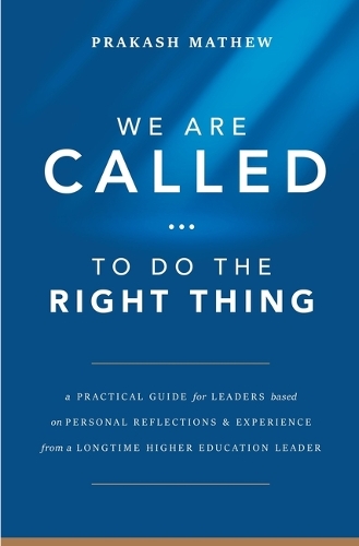 We Are Called to Do the Right Thing: A Practical Guide for Leaders Based on Personal Reflections and Experience from a Longtime Higher Education Leader