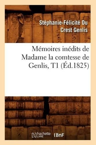 Mémoires Inédits de Madame La Comtesse de Genlis, T1 (Éd.1825): (Histoire)