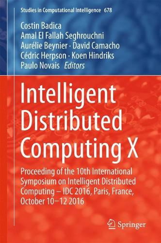 Intelligent Distributed Computing X: Proceedings of the 10th International Symposium on Intelligent Distributed Computing – IDC 2016, Paris, France, October 10-12 2016(678 Studies in Computational Intelligence)