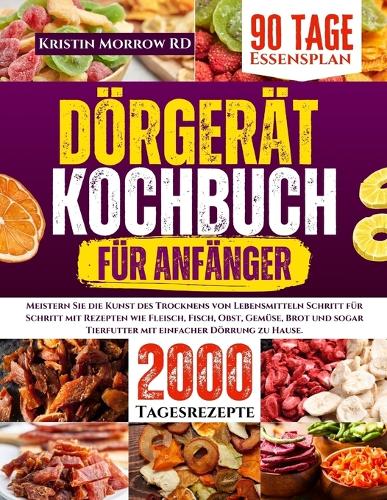 Dörgerät Kochbuch Für Anfänger: Meistern Sie die Kunst des Trocknens von Lebensmitteln Schritt für Schritt mit Rezepten wie Fleisch, Fisch, Obst, Gemüse, Brot und sogar Tierfutter 