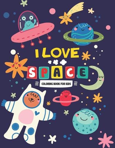 I Love Space Coloring Book for Kids: Fun Designs For Boys And Girls Ages 4 And Up, Coloring Activity Books for Kids, Space Of The Universe A Coloring Adventure, A Stress-Relieving Assor