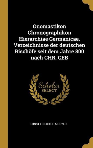 Onomastikon Chronographikon Hierarchiae Germanicae. Verzeichnisse der deutschen Bischöfe seit dem Jahre 800 nach CHR. GEB