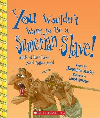 You Wouldn't Want to Be a Sumerian Slave!: A Life of Hard Labor You'd Rather Avoid: A Life of Hard Labor You'd Rather Avoid