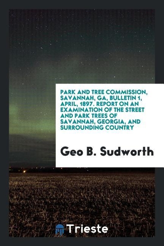 Park and tree commission, Savannah, Ga, Bulletin 1, April, 1897. Report on an Examination of the Street and Park Trees of Savannah, Georgia, and Surro