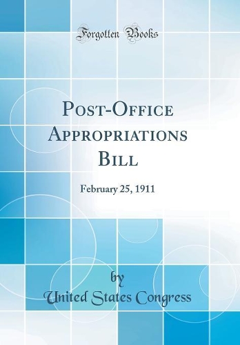 Post-Office Appropriations Bill: February 25, 1911 (Classic Reprint)