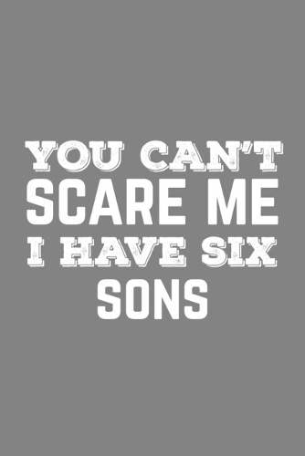 You Can't Scare Me I Have Six Sons