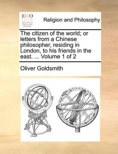 The Citizen of the World; Or Letters from a Chinese Philosopher, Residing in London, to His Friends in the East. ... Volume 1 of 2