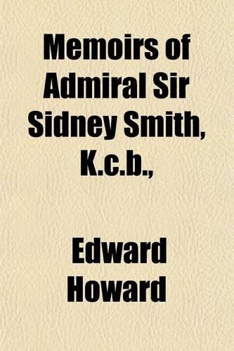 Memoirs of Admiral Sir Sidney Smith, K.C.B.,: (English)