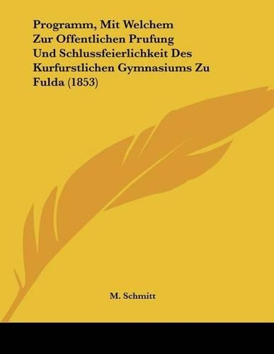 Programm, Mit Welchem Zur Offentlichen Prufung Und Schlussfeierlichkeit Des Kurfurstlichen Gymnasiums Zu Fulda (1853): (German)