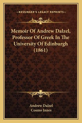 Memoir Of Andrew Dalzel, Professor Of Greek In The University Of Edinburgh (1861): (English)