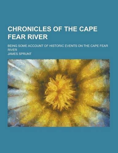 Chronicles of the Cape Fear River; Being Some Account of Historic Events on the Cape Fear River