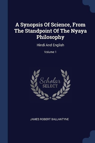 A Synopsis Of Science, From The Standpoint Of The Nyaya Philosophy: Hindi And English; Volume 1