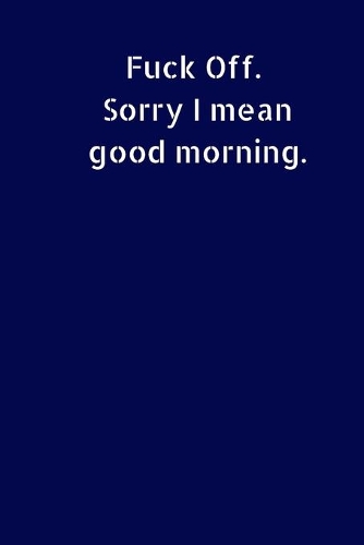 Fuck Off. Sorry I Mean Good Morning
