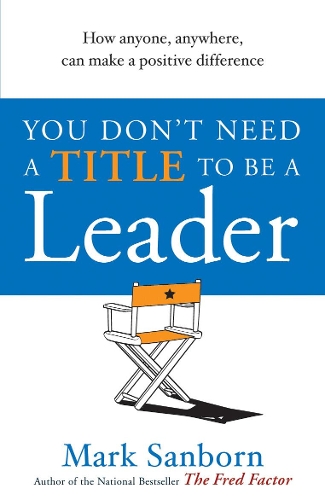 You Don't Need a Title to be a Leader: How Anyone, Anywhere, Can Make a Positive Difference