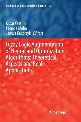 Fuzzy Logic Augmentation of Neural and Optimization Algorithms: Theoretical Aspects and Real Applications: (749 Studies in Computational Intelligence)
