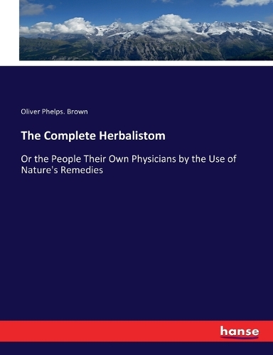 The Complete Herbalistom: Or the People Their Own Physicians by the Use of Nature's Remedies