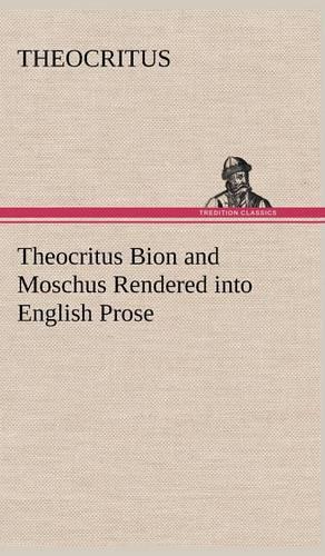 Theocritus Bion and Moschus Rendered into English Prose