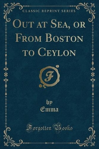 Out at Sea, or from Boston to Ceylon (Classic Reprint)