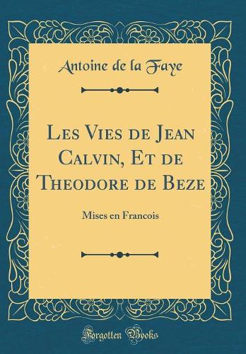 Les Vies de Jean Calvin, Et de Theodore de Beze: Mises en Francois (Classic Reprint)