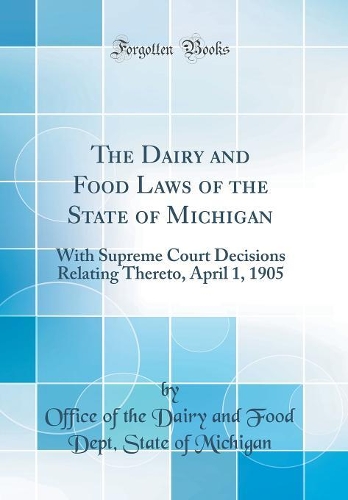 The Dairy and Food Laws of the State of Michigan: With Supreme Court Decisions Relating Thereto, April 1, 1905 (Classic Reprint)