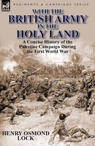 With the British Army in the Holy Land: A Concise History of the Palestine Campaign During the First World War(English)
