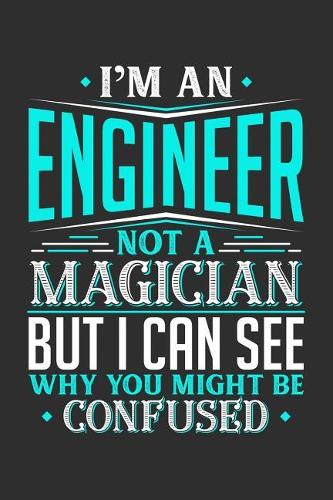 I'm An Engineer Not A Magician But I can See Why You Might Be Confused: Daily 100 page 6 x 9 journal to jot down your ideas and notes
