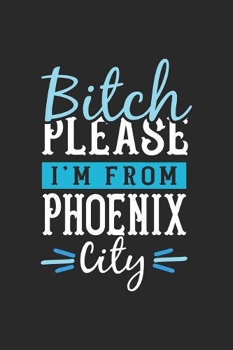 Bitch Please I'm From Phoenix City: Phoenix Notebook - Phoenix Vacation Journal - 110 Blank Paper Pages - 6 x 9 Handlettering - Diary I Logbook - Phoenix Buch