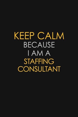 Keep Calm Because I Am A Staffing Consultant